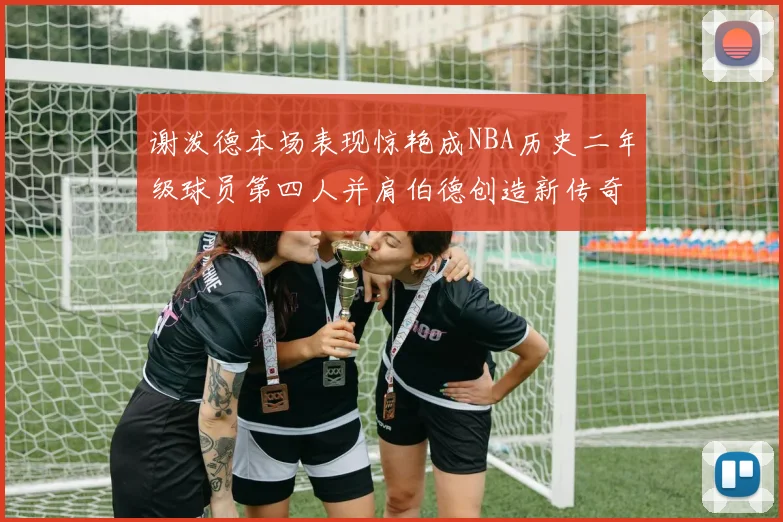 谢泼德本场表现惊艳成NBA历史二年级球员第四人并肩伯德创造新传奇