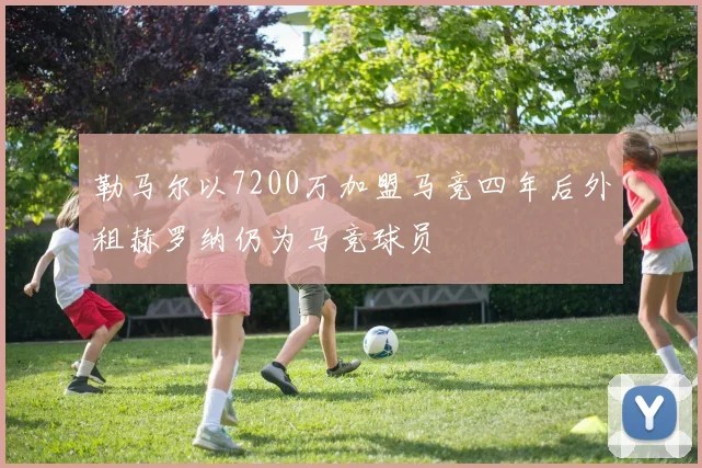 勒马尔以7200万加盟马竞四年后外租赫罗纳仍为马竞球员