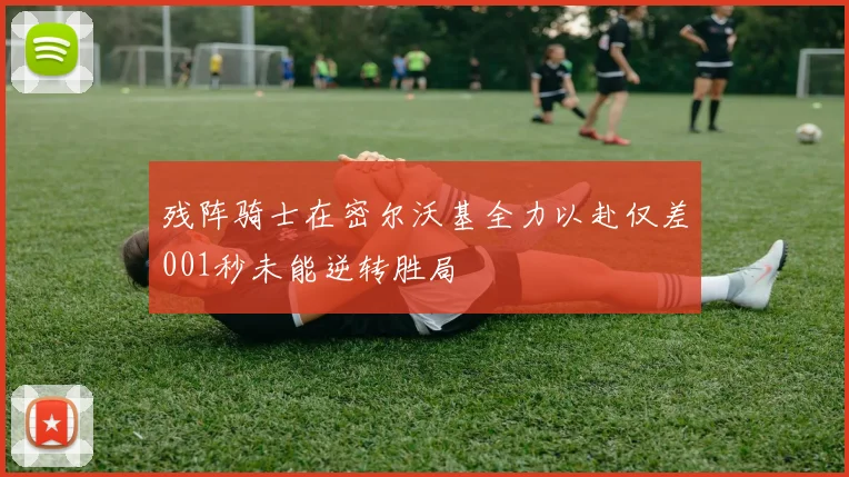残阵骑士在密尔沃基全力以赴仅差001秒未能逆转胜局