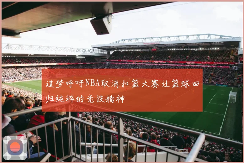 追梦呼吁NBA取消扣篮大赛让篮球回归纯粹的竞技精神