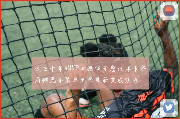 过去十年AMVP回顾华子詹杜库卡字眉獭兔齐聚库里两度获奖成焦点