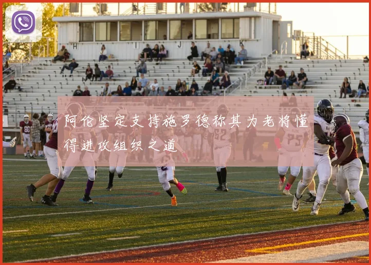 阿伦坚定支持施罗德称其为老将懂得进攻组织之道