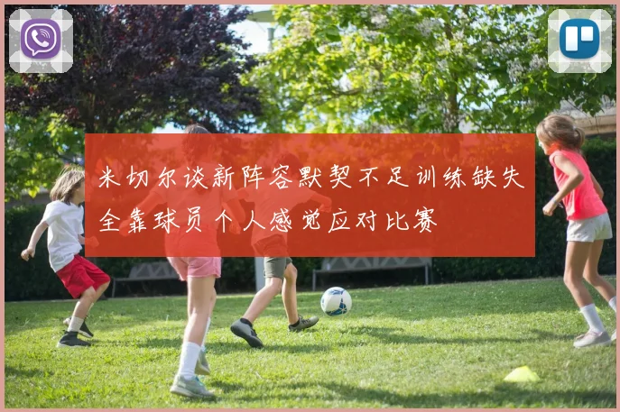 米切尔谈新阵容默契不足训练缺失全靠球员个人感觉应对比赛