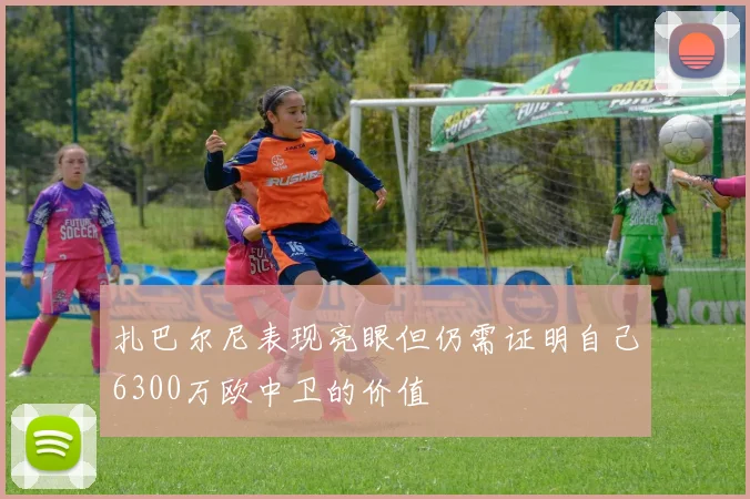 扎巴尔尼表现亮眼但仍需证明自己6300万欧中卫的价值