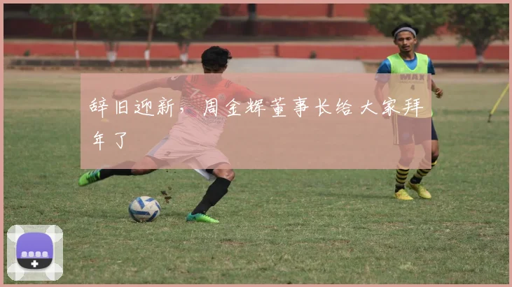 辞旧迎新，周金辉董事长给大家拜年了