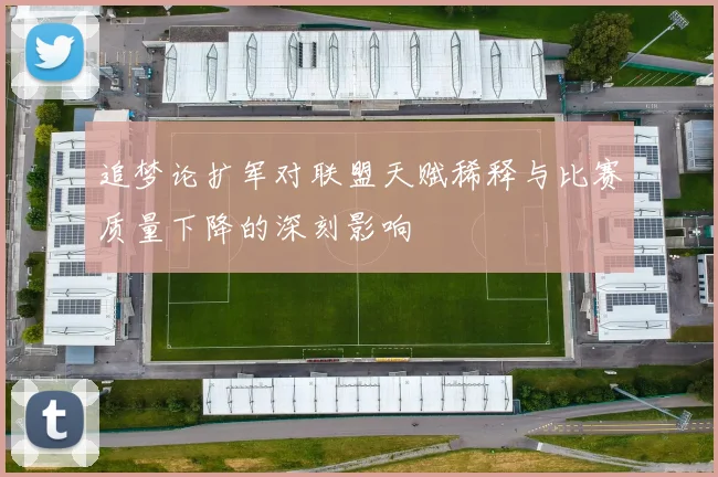 追梦论扩军对联盟天赋稀释与比赛质量下降的深刻影响