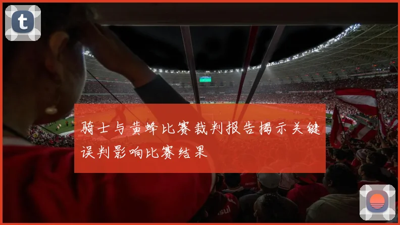 骑士与黄蜂比赛裁判报告揭示关键误判影响比赛结果