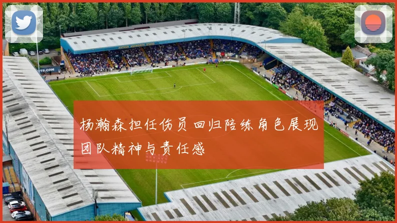 杨瀚森担任伤员回归陪练角色展现团队精神与责任感